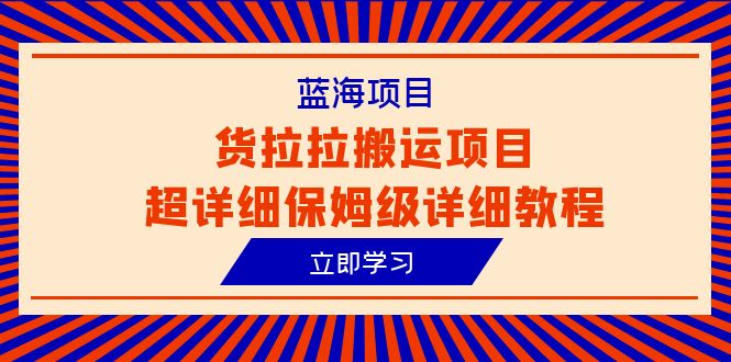 蓝海项目，货拉拉搬运项目超详细保姆级详细教程（6节课）-橙雨网赚