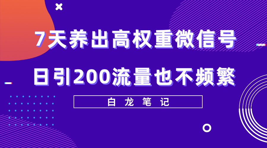 7天养出高权重微信号，日引200流量也不频繁，方法价值3680元-橙雨网赚