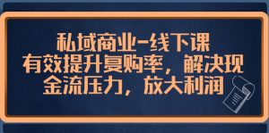 私域商业-线下课，有效提升复购率，解决现金流压力，放大利润-橙雨网赚