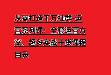 从零打造千万社群-运营系列课：全套运营方案，超多实战干货课程目录-橙雨网赚