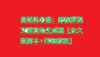 自媒体必备：影视解说文案自动生成器【永久版脚本+详细教程】-橙雨网赚