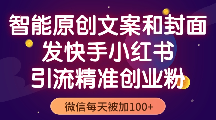 智能原创封面和创业文案，快手小红书引流精准创业粉，微信每天被加100+-橙雨网赚