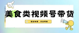 美食类视频号带货【内含去重方法】-橙雨网赚