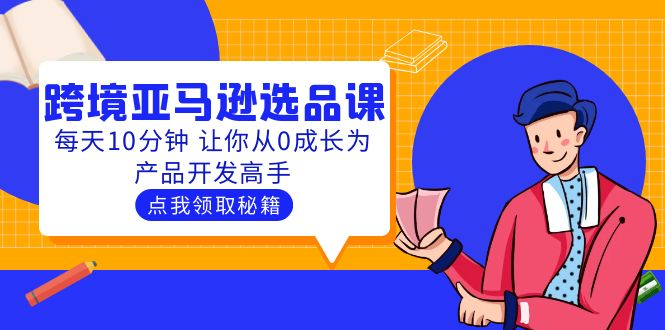 聪明人都在学的跨境亚马逊选品课：每天10分钟 让你从0成长为产品开发高手-橙雨网赚