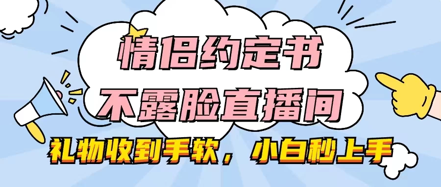 情侣约定书不露脸直播间，礼物收到手软，小白秒上手-橙雨网赚