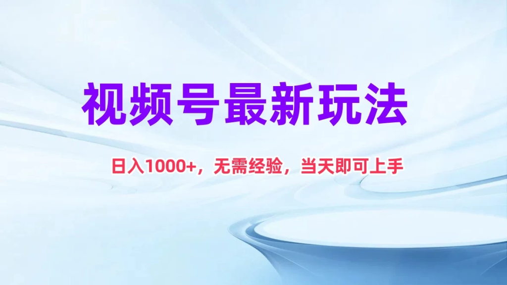 视频号最新玩法，日入1K+，无需经验当天即可上手-橙雨网赚