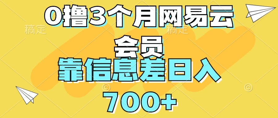 0撸3个月网易云会员，靠信息差轻松日入700+-橙雨网赚