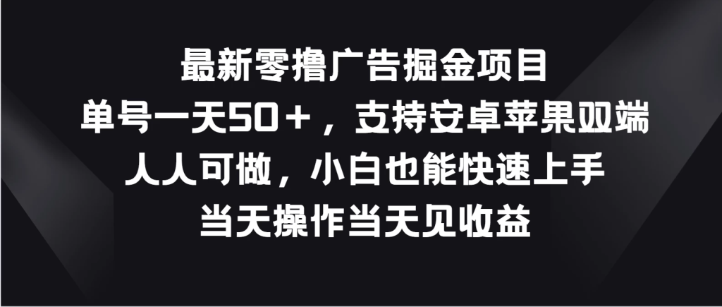 最新零撸广告掘金项目，单号一天50＋，支持安卓苹果双端，人人可做，小白也能快速上手，当天操作当天见收益-橙雨网赚