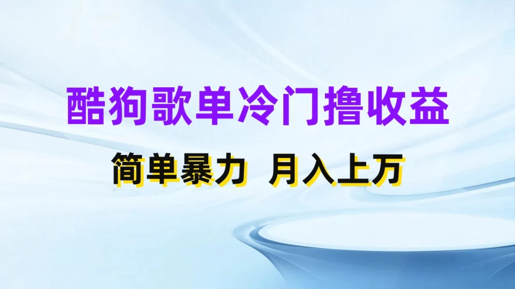 酷狗歌单掘金升级玩法，轻松日入500+，小白轻松上手-橙雨网赚