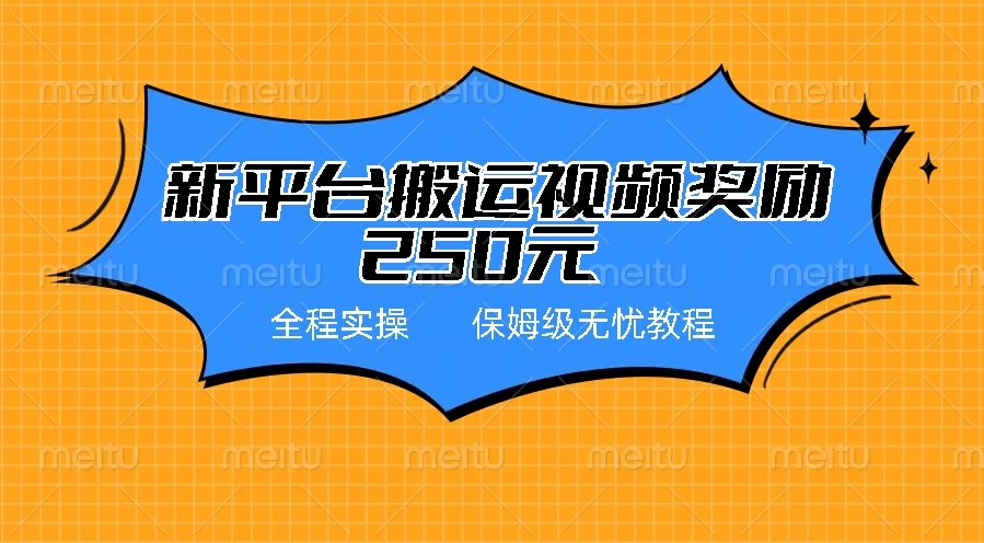 新平台简单搬运视频奖励250元，保姆级全程实操教程-橙雨网赚