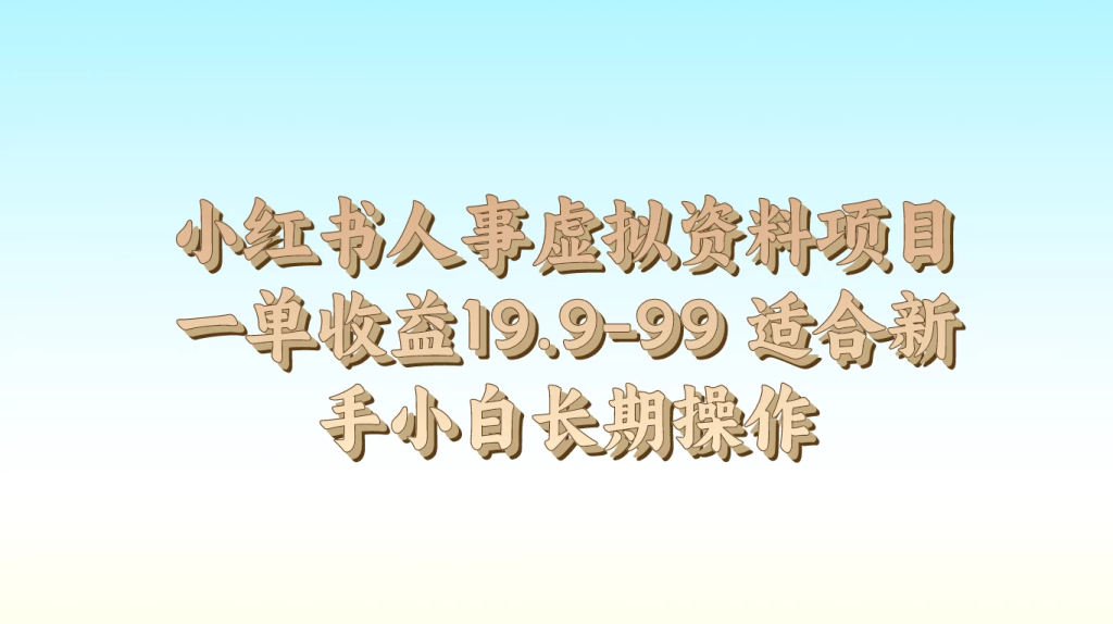 小红书人事虚拟资料项目，一单收益19.9-99，适合新手小白长期操作-橙雨网赚