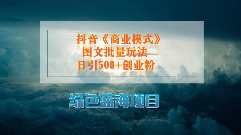 抖音《商业模式》图文批量玩法，暴力起号，日引500+创业粉-橙雨网赚