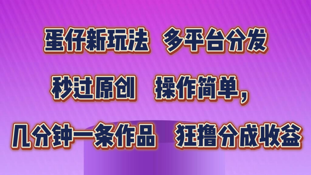 蛋仔新玩法，多平台分发，秒过原创，操作简单，几分钟一条作品，狂撸分成收益-橙雨网赚