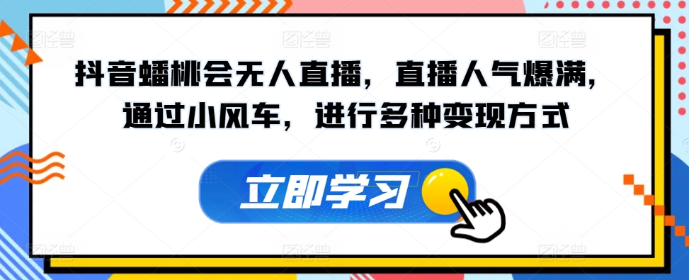 抖音蟠桃会无人直播，直播人气爆满，通过小风车，进行多种变现方式-橙雨网赚