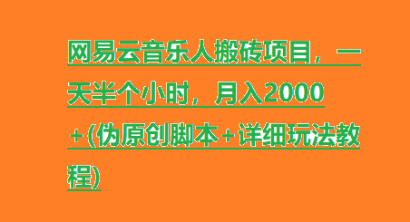 网易云音乐人搬砖项目，一天半个小时，月入2000+(伪原创脚本+详细玩法教程)-橙雨网赚