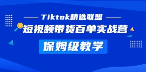 Tiktok精选联盟·短视频带货百单实战营 保姆级教学 快速成为Tiktok带货达人-橙雨网赚