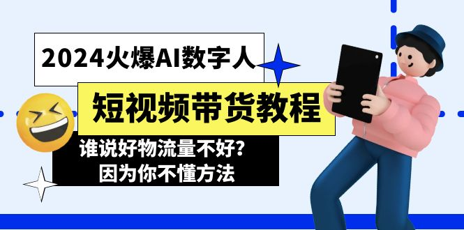 2024火爆AI数字人短视频带货教程，谁说好物流量不好？因为你不懂方法-橙雨网赚