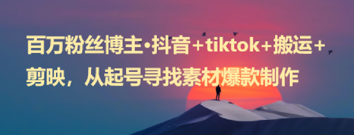 百万粉丝博主·抖音+tiktok+搬运+剪映，从起号寻找素材爆款制作！-橙雨网赚