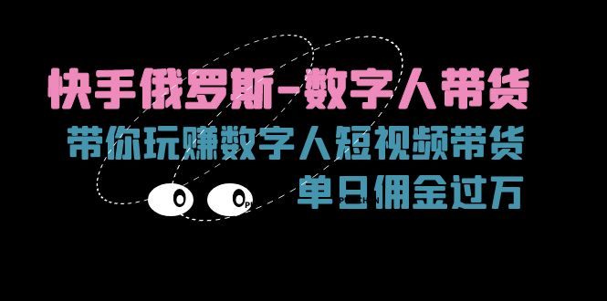 快手俄罗斯-数字人带货，带你玩赚数字人短视频带货，单日佣金过万-橙雨网赚