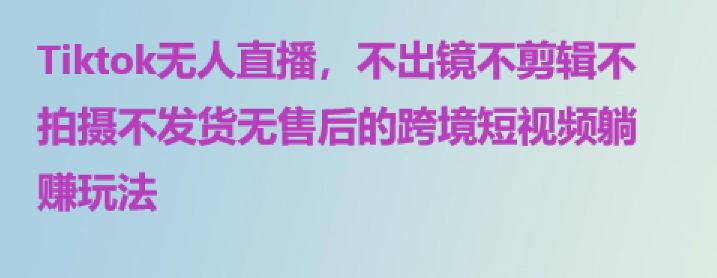 Tiktok无人直播，不出镜不剪辑不拍摄不发货无售后的跨境短视频躺赚玩法-橙雨网赚