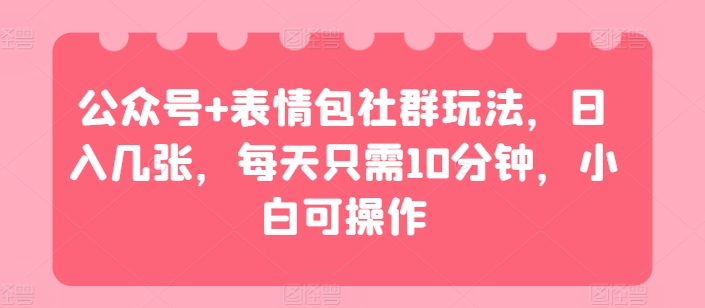 公众号+表情包社群玩法，日入几张，每天只需10分钟，小白可操作-橙雨网赚