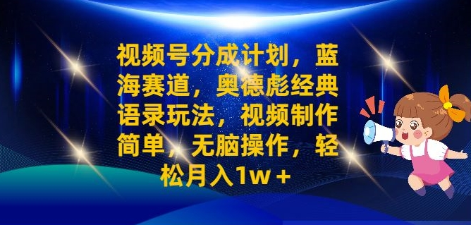 视频号分成计划之奥德彪经典语录玩法，视频制作简单，无脑操作，轻松月入1w-橙雨网赚